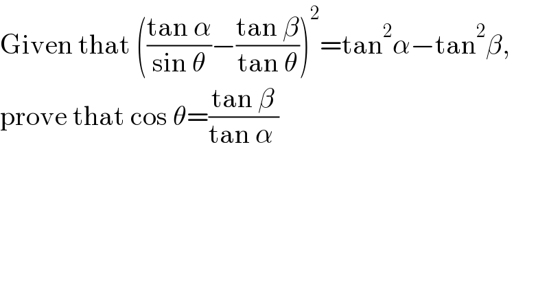 Given that (((tan α)/(sin θ))−((tan β)/(tan θ)))^2 =tan^2 α−tan^2 β,  prove that cos θ=((tan β)/(tan α ))  