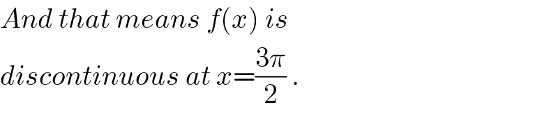 And that means f(x) is   discontinuous at x=((3π)/2) .  