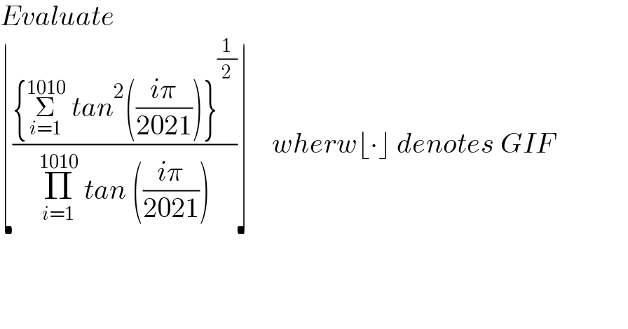 Evaluate   ⌊(({Σ_(i=1) ^(1010)  tan^2 (((iπ)/(2021)))}^(1/2) )/(Π_(i=1) ^(1010)  tan (((iπ)/(2021)))))⌋    wherw⌊∙⌋ denotes GIF        