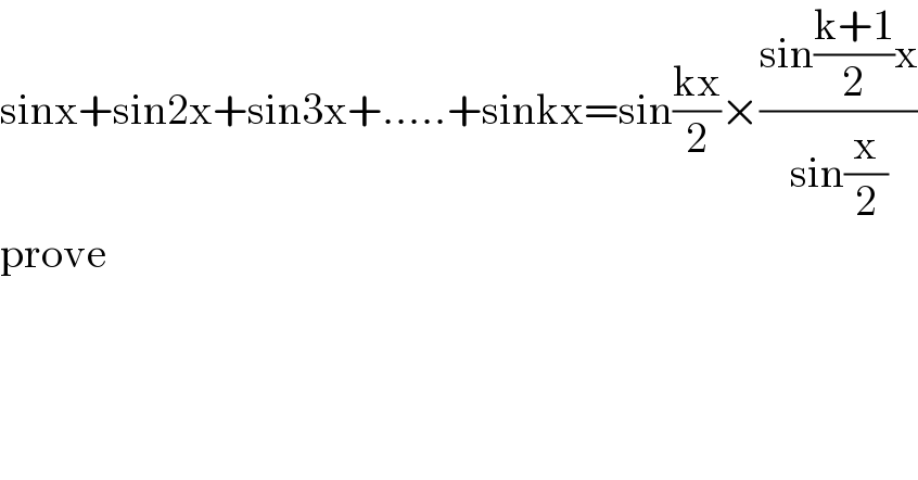 sinx+sin2x+sin3x+.....+sinkx=sin((kx)/2)×((sin((k+1)/2)x)/(sin(x/2)))  prove  