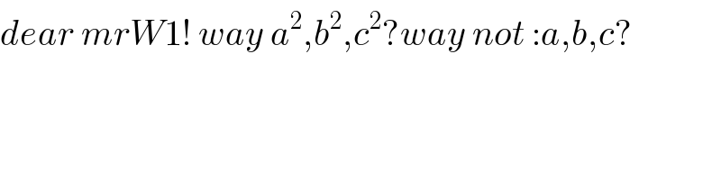 dear mrW1! way a^2 ,b^2 ,c^2 ?way not :a,b,c?  