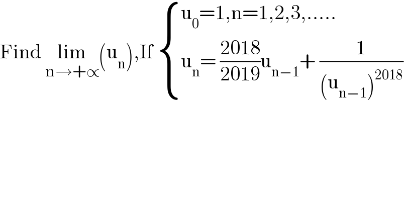 Find lim_(n→+∝) (u_n ),If  { ((u_0 =1,n=1,2,3,.....)),((u_n = ((2018)/(2019))u_(n−1) + (1/((u_(n−1) )^(2018) )))) :}  