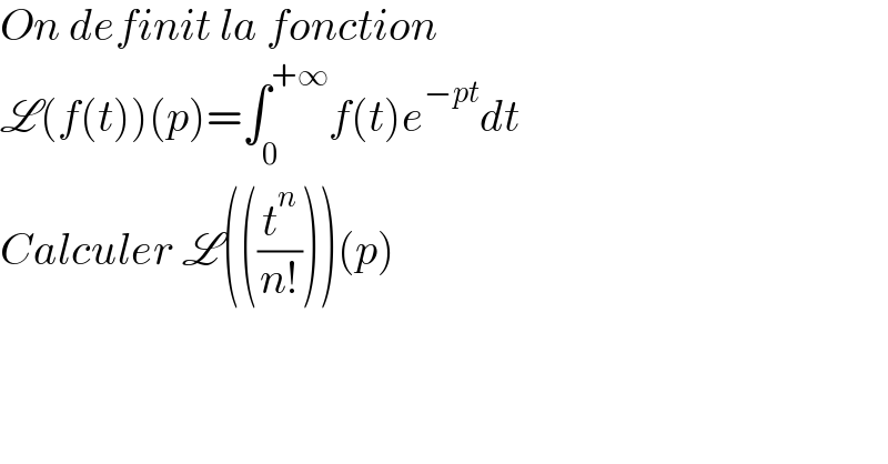 On definit la fonction   L(f(t))(p)=∫_0 ^(+∞) f(t)e^(−pt) dt  Calculer L(((t^n /(n!))))(p)  