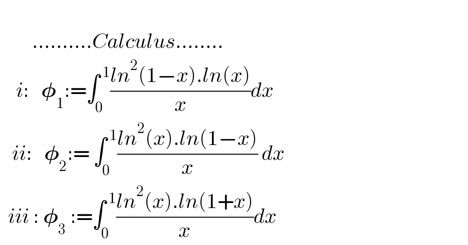           ..........Calculus........      i:   𝛗_1 :=∫_0 ^( 1) ((ln^2 (1−x).ln(x))/x)dx     ii:   𝛗_2 := ∫_0 ^( 1) ((ln^2 (x).ln(1−x))/x) dx    iii : 𝛗_3  :=∫_0 ^( 1) ((ln^2 (x).ln(1+x))/x)dx  