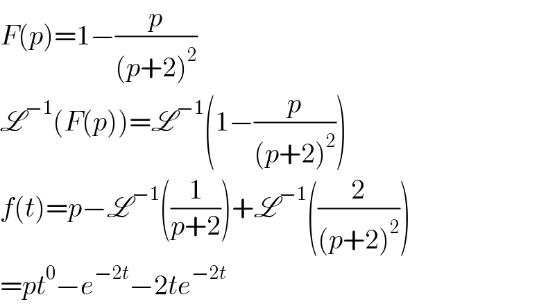 F(p)=1−(p/((p+2)^2 ))  L^(−1) (F(p))=L^(−1) (1−(p/((p+2)^2 )))  f(t)=p−L^(−1) ((1/(p+2)))+L^(−1) ((2/((p+2)^2 )))  =pt^0 −e^(−2t) −2te^(−2t)   