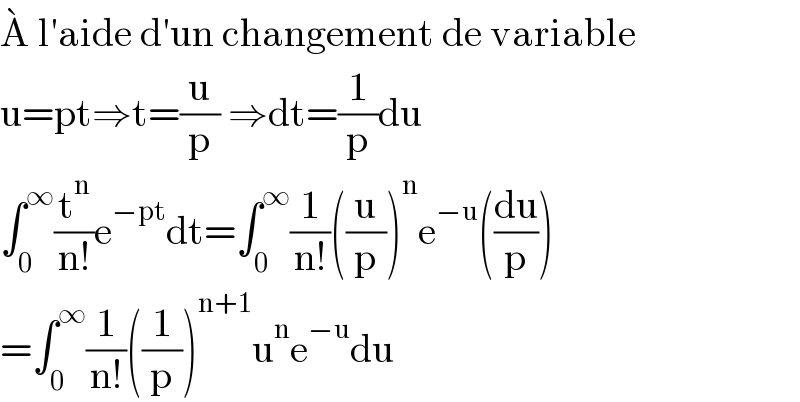 A^�  l′aide d′un changement de variable  u=pt⇒t=(u/p) ⇒dt=(1/p)du  ∫_0 ^∞ (t^n /(n!))e^(−pt) dt=∫_0 ^∞ (1/(n!))((u/p))^n e^(−u) ((du/p))  =∫_0 ^∞ (1/(n!))((1/p))^(n+1) u^n e^(−u) du  