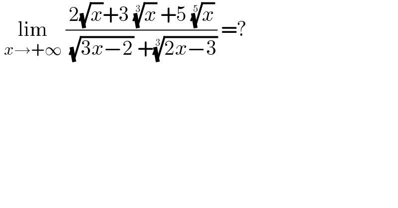  lim_(x→+∞)  ((2(√x)+3 (x)^(1/3)  +5 (x)^(1/5) )/( (√(3x−2)) +((2x−3))^(1/3) )) =?  
