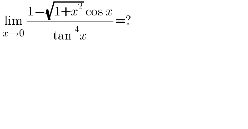  lim_(x→0)  ((1−(√(1+x^2 )) cos x)/(tan^4 x)) =?  