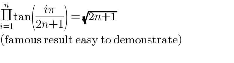 Π_(i=1) ^n tan(((iπ)/(2n+1))) = (√(2n+1))  (famous result easy to demonstrate)    