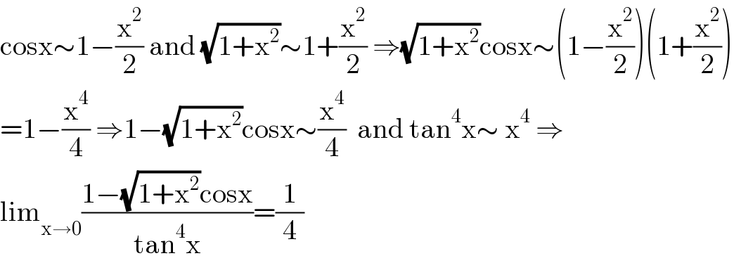 cosx∼1−(x^2 /2) and (√(1+x^2 ))∼1+(x^2 /2) ⇒(√(1+x^2 ))cosx∼(1−(x^2 /2))(1+(x^2 /2))  =1−(x^4 /4) ⇒1−(√(1+x^2 ))cosx∼(x^4 /4)  and tan^4 x∼ x^4  ⇒  lim_(x→0) ((1−(√(1+x^2 ))cosx)/(tan^4 x))=(1/4)  