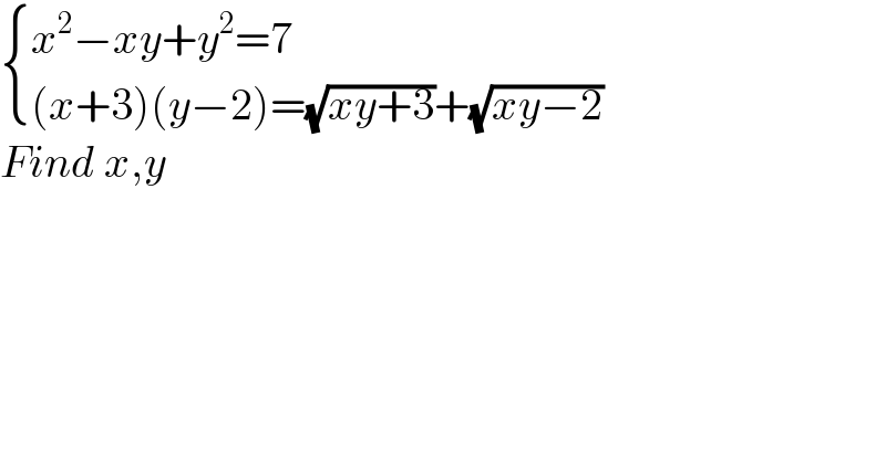  { ((x^2 −xy+y^2 =7)),(((x+3)(y−2)=(√(xy+3))+(√(xy−2)))) :}  Find x,y  