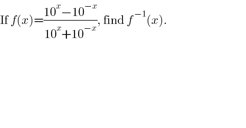 If f(x)=((10^x −10^(−x) )/(10^x +10^(−x) )), find f^( −1) (x).  