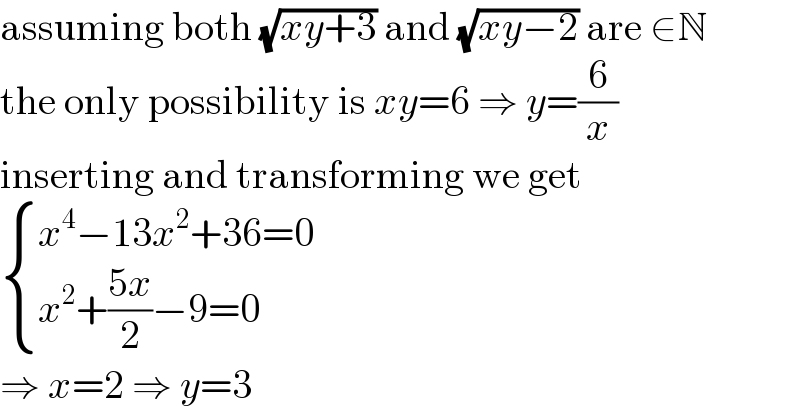 assuming both (√(xy+3)) and (√(xy−2)) are ∈N  the only possibility is xy=6 ⇒ y=(6/x)  inserting and transforming we get   { ((x^4 −13x^2 +36=0)),((x^2 +((5x)/2)−9=0)) :}  ⇒ x=2 ⇒ y=3  
