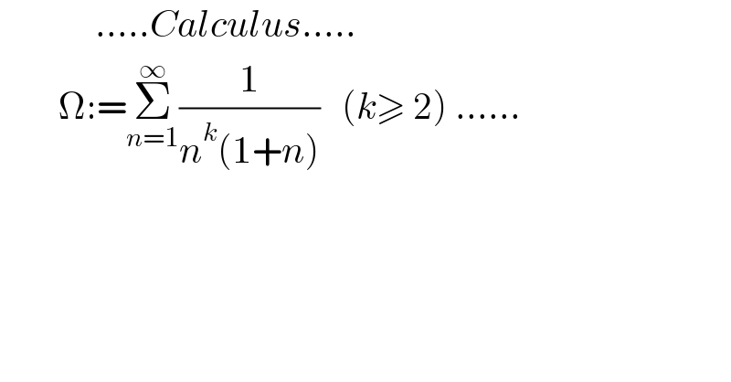              .....Calculus.....          Ω:=Σ_(n=1) ^∞ (1/(n^k (1+n)))   (k≥ 2) ......  
