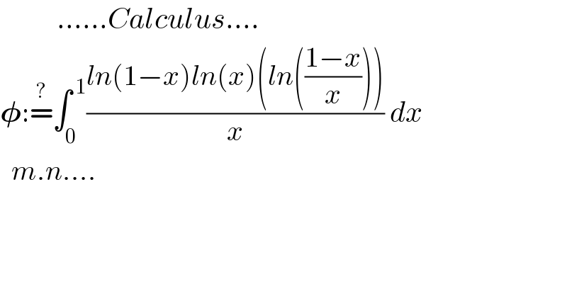           ......Calculus....  𝛗:=^? ∫_0 ^( 1) ((ln(1−x)ln(x)(ln(((1−x)/x))))/x) dx    m.n....    