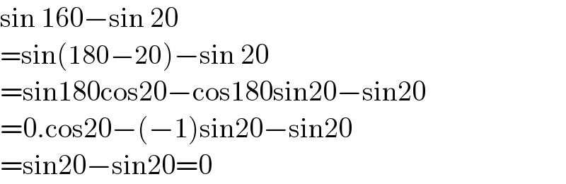 sin 160−sin 20  =sin(180−20)−sin 20  =sin180cos20−cos180sin20−sin20  =0.cos20−(−1)sin20−sin20       =sin20−sin20=0       