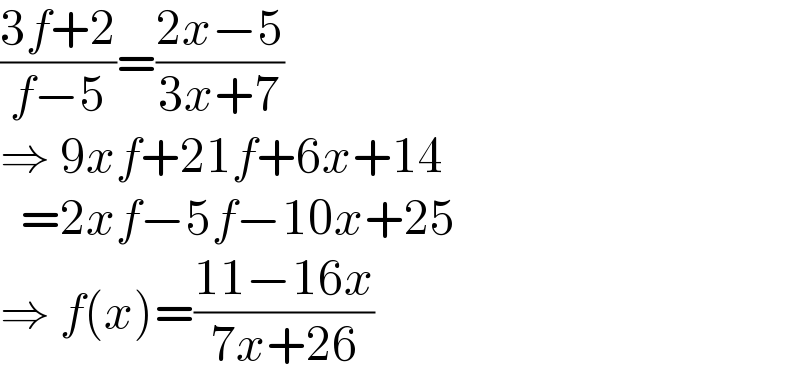 ((3f+2)/(f−5))=((2x−5)/(3x+7))  ⇒ 9xf+21f+6x+14    =2xf−5f−10x+25  ⇒ f(x)=((11−16x)/(7x+26))  