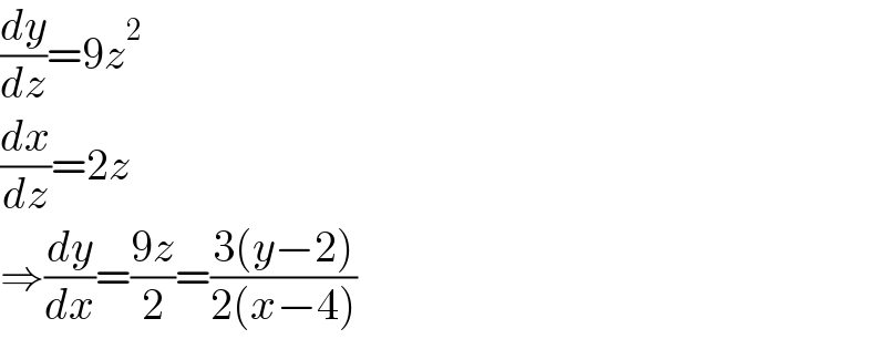 (dy/dz)=9z^2   (dx/dz)=2z  ⇒(dy/dx)=((9z)/2)=((3(y−2))/(2(x−4)))  