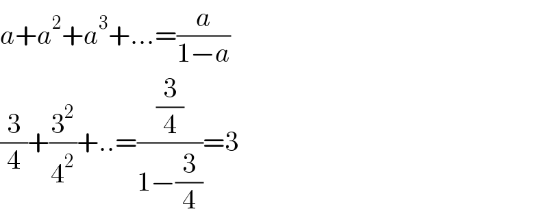 a+a^2 +a^3 +...=(a/(1−a))  (3/4)+(3^2 /4^2 )+..=((3/4)/(1−(3/4)))=3  