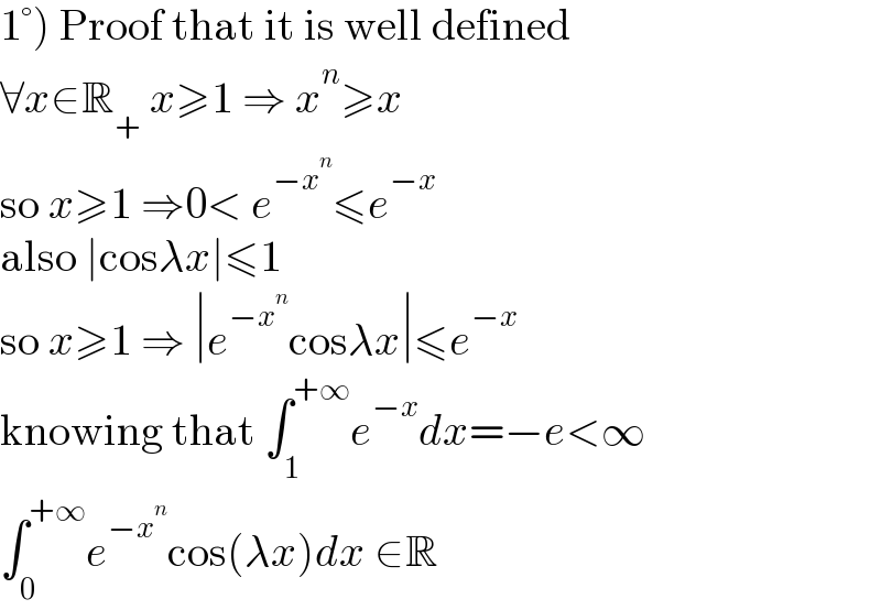 1°) Proof that it is well defined  ∀x∈R_+  x≥1 ⇒ x^n ≥x  so x≥1 ⇒0< e^(−x^n ) ≤e^(−x)   also ∣cosλx∣≤1  so x≥1 ⇒ ∣e^(−x^n ) cosλx∣≤e^(−x)   knowing that ∫_1 ^(+∞) e^(−x) dx=−e<∞  ∫_0 ^(+∞) e^(−x^n ) cos(λx)dx ∈R  