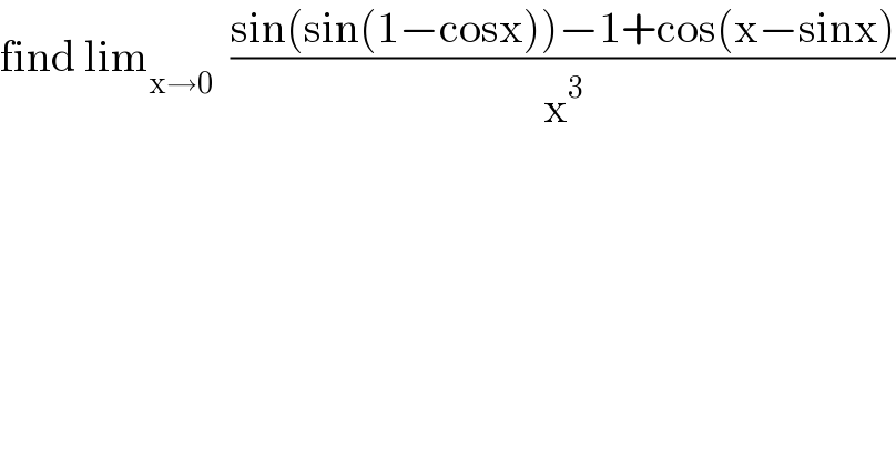 find lim_(x→0)   ((sin(sin(1−cosx))−1+cos(x−sinx))/x^3 )  