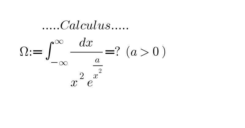                    .....Calculus.....          Ω:= ∫_(−∞) ^( ∞) (dx/(x^( 2)  e^(a/x^2 ) )) =?  (a > 0 )  