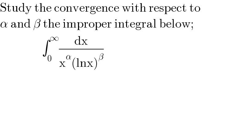 Study the convergence with respect to  α and β the improper integral below;                   ∫_0 ^∞ (dx/(x^α (lnx)^β ))  
