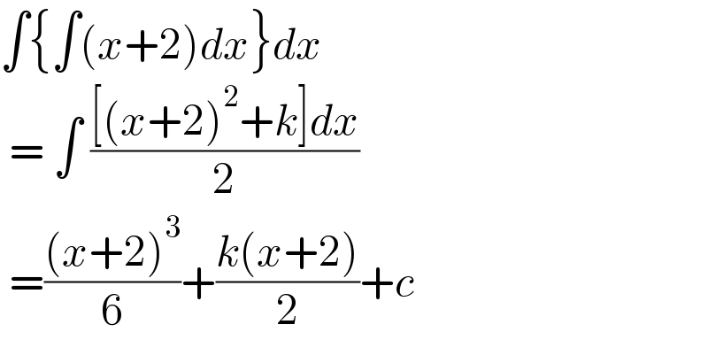 ∫{∫(x+2)dx}dx   = ∫ (([(x+2)^2 +k]dx)/2)   =(((x+2)^3 )/6)+((k(x+2))/2)+c  