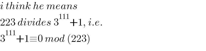 i think he means  223 divides 3^(111) +1, i.e.  3^(111) +1≡0 mod (223)  