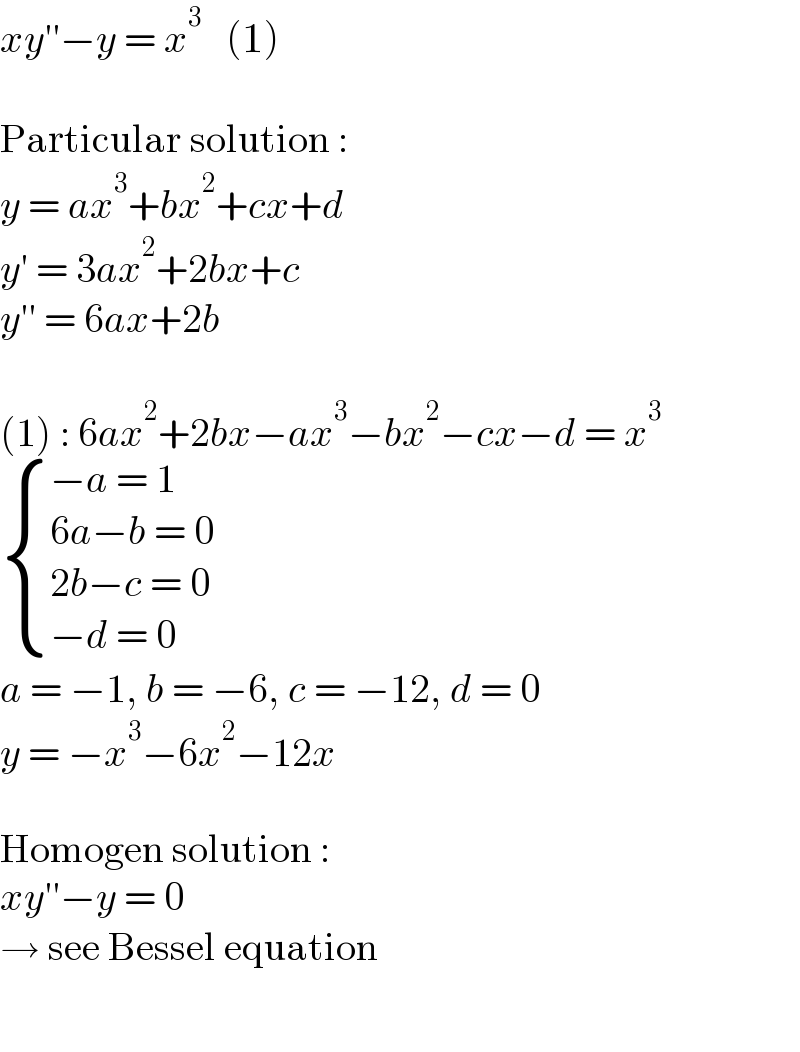 xy′′−y = x^3    (1)    Particular solution :  y = ax^3 +bx^2 +cx+d  y′ = 3ax^2 +2bx+c  y′′ = 6ax+2b    (1) : 6ax^2 +2bx−ax^3 −bx^2 −cx−d = x^3    { ((−a = 1)),((6a−b = 0)),((2b−c = 0)),((−d = 0)) :}  a = −1, b = −6, c = −12, d = 0  y = −x^3 −6x^2 −12x    Homogen solution :  xy′′−y = 0  → see Bessel equation    