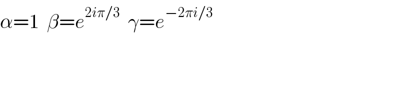 α=1  β=e^(2iπ/3)   γ=e^(−2πi/3)   