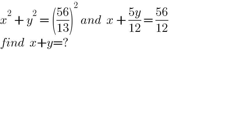 x^2  + y^2  = (((56)/(13)))^2  and  x + ((5y)/(12)) = ((56)/(12))  find  x+y=?  