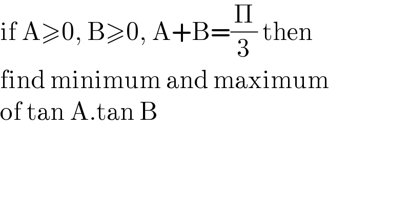 if A≥0, B≥0, A+B=(Π/3) then  find minimum and maximum   of tan A.tan B   