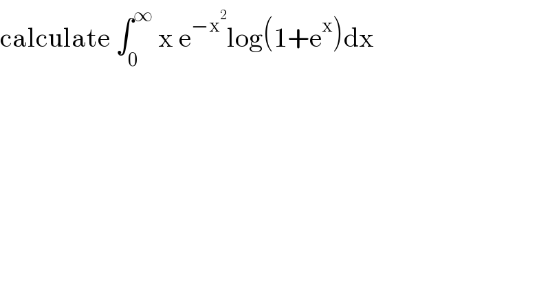 calculate ∫_0 ^∞  x e^(−x^2 ) log(1+e^x )dx  