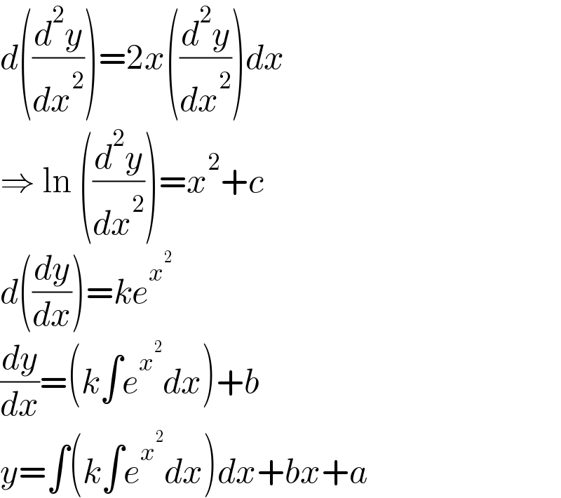 d((d^2 y/dx^2 ))=2x((d^2 y/dx^2 ))dx  ⇒ ln ((d^2 y/dx^2 ))=x^2 +c  d((dy/dx))=ke^x^2    (dy/dx)=(k∫e^x^2  dx)+b  y=∫(k∫e^x^2  dx)dx+bx+a  