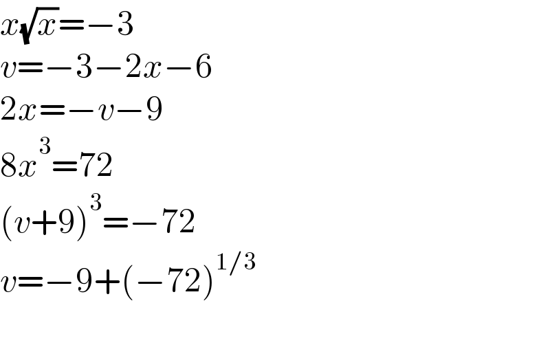 x(√x)=−3  v=−3−2x−6  2x=−v−9  8x^3 =72  (v+9)^3 =−72  v=−9+(−72)^(1/3)     