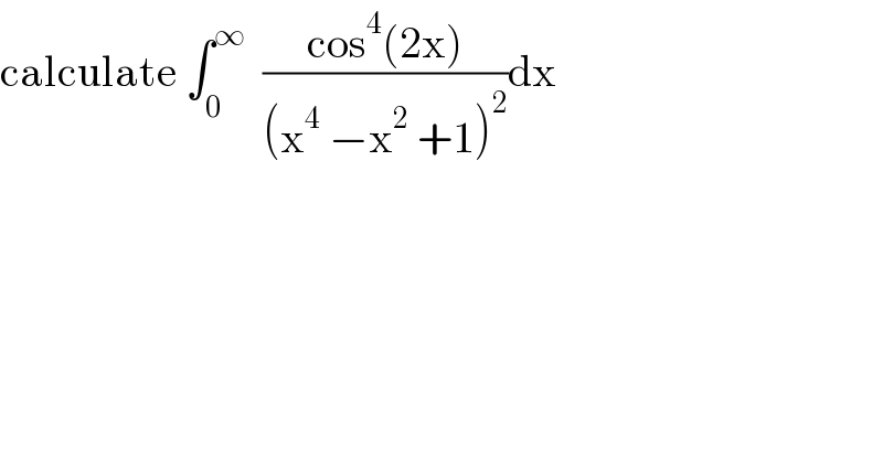 calculate ∫_0 ^∞   ((cos^4 (2x))/((x^4  −x^2  +1)^2 ))dx  