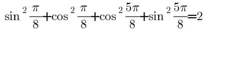   sin^2  (π/8)+cos^2  (π/8)+cos^2  ((5π)/8)+sin^2  ((5π)/8)=2  