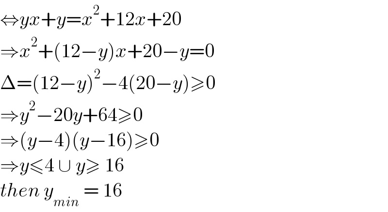 ⇔yx+y=x^2 +12x+20  ⇒x^2 +(12−y)x+20−y=0  Δ=(12−y)^2 −4(20−y)≥0  ⇒y^2 −20y+64≥0  ⇒(y−4)(y−16)≥0  ⇒y≤4 ∪ y≥ 16   then y_(min)  = 16   