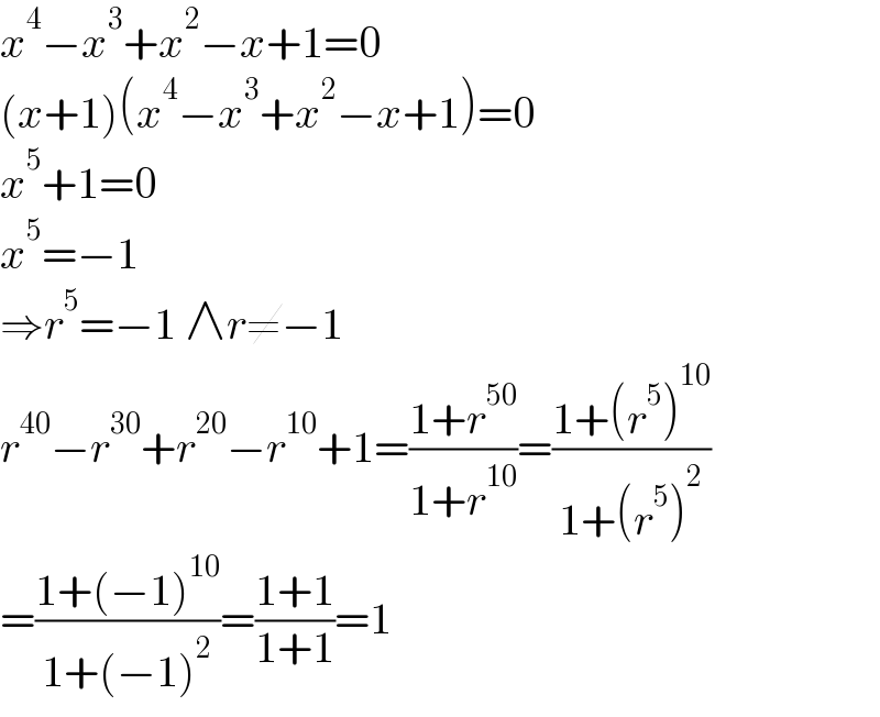 x^4 −x^3 +x^2 −x+1=0  (x+1)(x^4 −x^3 +x^2 −x+1)=0  x^5 +1=0  x^5 =−1  ⇒r^5 =−1 ∧r≠−1  r^(40) −r^(30) +r^(20) −r^(10) +1=((1+r^(50) )/(1+r^(10) ))=((1+(r^5 )^(10) )/(1+(r^5 )^2 ))  =((1+(−1)^(10) )/(1+(−1)^2 ))=((1+1)/(1+1))=1  
