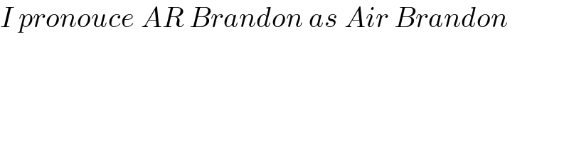 I pronouce AR Brandon as Air Brandon  