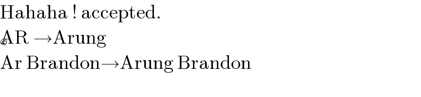 Hahaha ! accepted.  AR →Arung   Ar Brandon→Arung Brandon  😉  