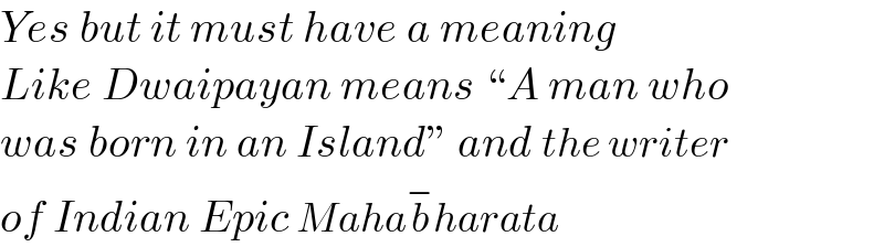 Yes but it must have a meaning  Like Dwaipayan means “A man who  was born in an Island” and the writer  of Indian Epic Mahab^− harata  