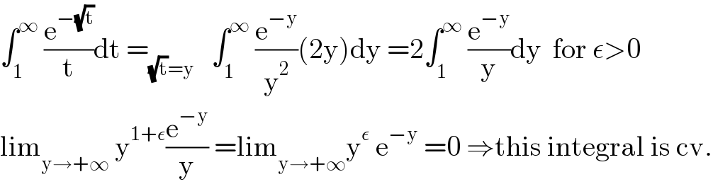 ∫_1 ^∞  (e^(−(√t)) /t)dt =_((√t)=y)    ∫_1 ^∞  (e^(−y) /y^2 )(2y)dy =2∫_1 ^∞  (e^(−y) /y)dy  for ε>0  lim_(y→+∞)  y^(1+ε) (e^(−y) /y) =lim_(y→+∞) y^ε  e^(−y)  =0 ⇒this integral is cv.  