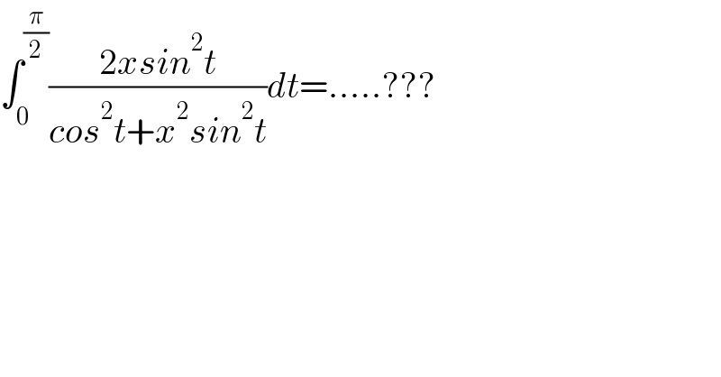 ∫_0 ^(π/2) ((2xsin^2 t)/(cos^2 t+x^2 sin^2 t))dt=.....???  