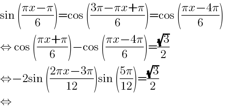 sin (((πx−π)/6))=cos (((3π−πx+π)/6))=cos (((πx−4π)/6))  ⇔ cos (((πx+π)/6))−cos (((πx−4π)/6))=((√3)/2)  ⇔−2sin (((2πx−3π)/(12)))sin (((5π)/(12)))=((√3)/2)  ⇔   