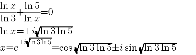 ((ln x)/(ln 3))+((ln 5)/(ln x))=0  ln x=±i(√(ln 3 ln 5))  x=e^(±i(√(ln 3 ln 5))) =cos (√(ln 3 ln 5))±i sin (√(ln 3 ln 5))  