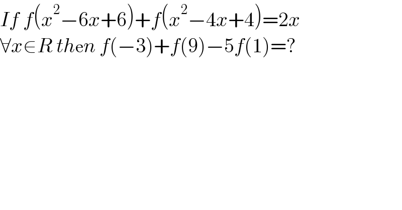 If f(x^2 −6x+6)+f(x^2 −4x+4)=2x  ∀x∈R then f(−3)+f(9)−5f(1)=?  