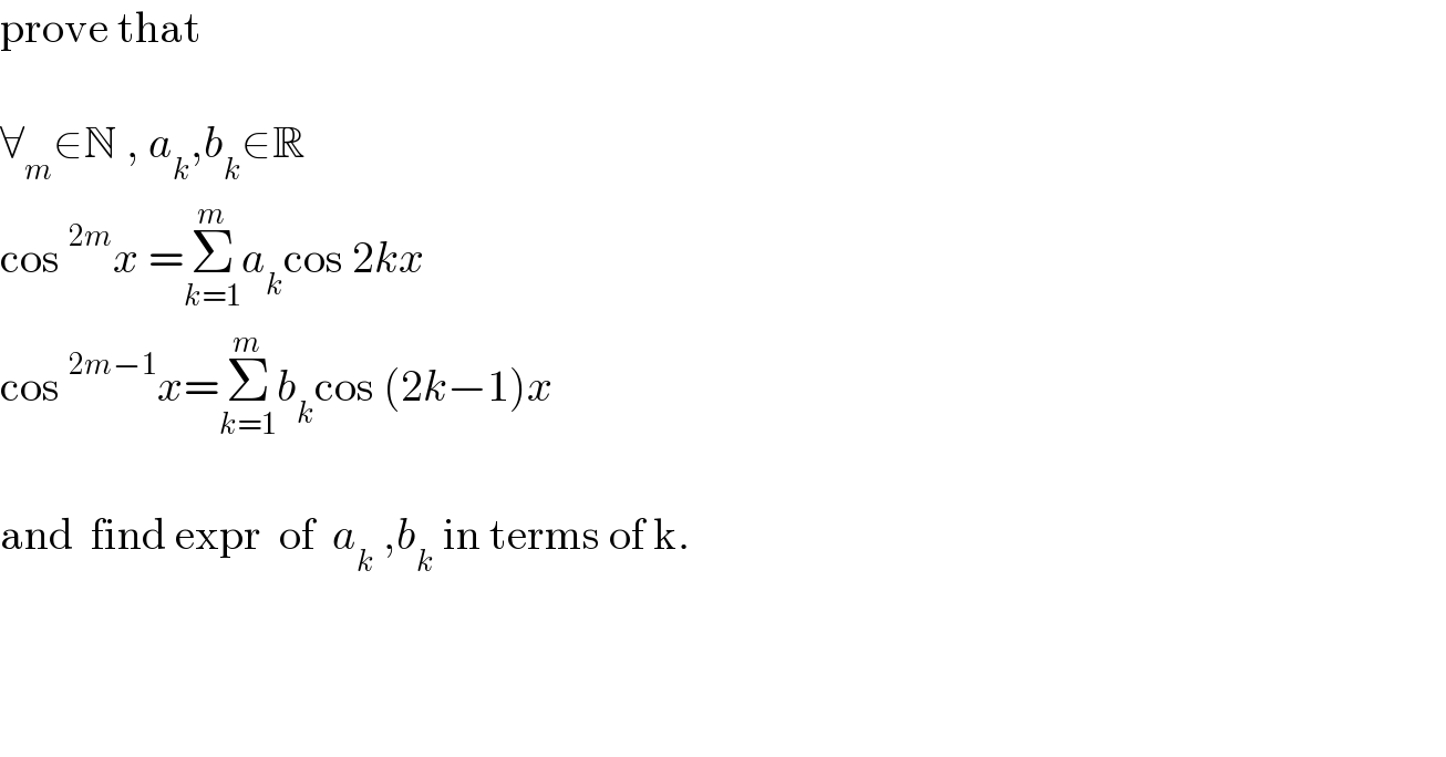 prove that     ∀_m ∈N , a_k ,b_k ∈R  cos^(2m) x =Σ_(k=1) ^m a_k cos 2kx  cos^(2m−1) x=Σ_(k=1) ^m b_k cos (2k−1)x    and  find expr  of  a_k  ,b_k  in terms of k.        