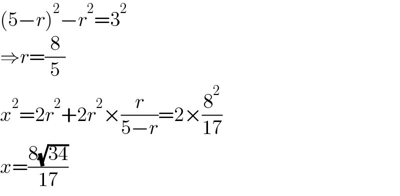 (5−r)^2 −r^2 =3^2   ⇒r=(8/5)  x^2 =2r^2 +2r^2 ×(r/(5−r))=2×(8^2 /(17))  x=((8(√(34)))/(17))  